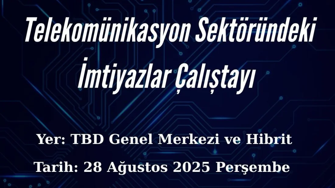 TBD'den Kritik Çalıştay: Telekomünikasyon Sektöründeki İmtiyazlar Masaya Yatırılıyor